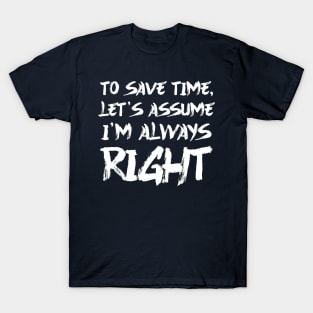 To save time, let's assume I'm always right T-Shirt